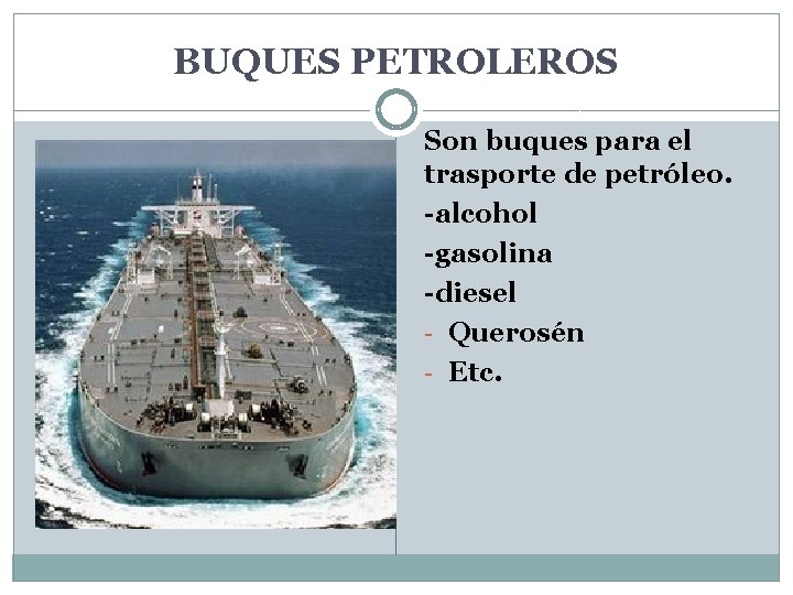 BUQUES PETROLEROS Son buques para el trasporte de petróleo. -alcohol -gasolina -diesel - Querosén