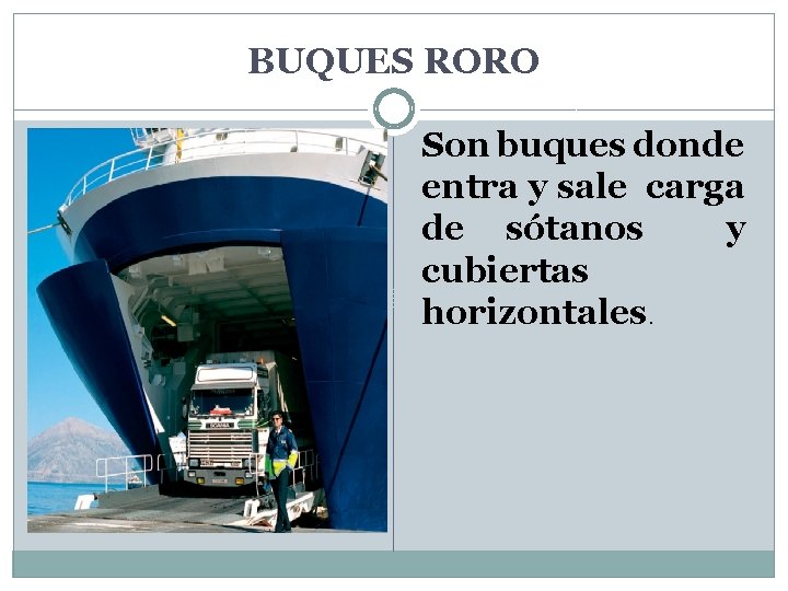 BUQUES RORO Son buques donde entra y sale carga de sótanos y cubiertas horizontales.