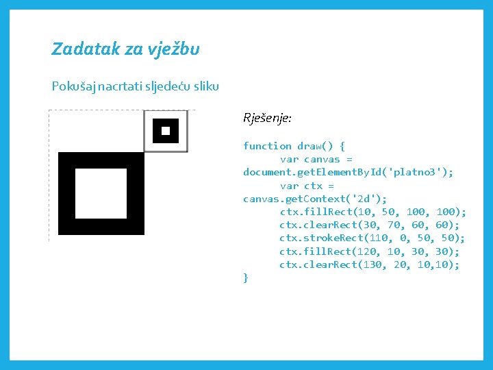 Zadatak za vježbu Pokušaj nacrtati sljedeću sliku Rješenje: function draw() { var canvas =