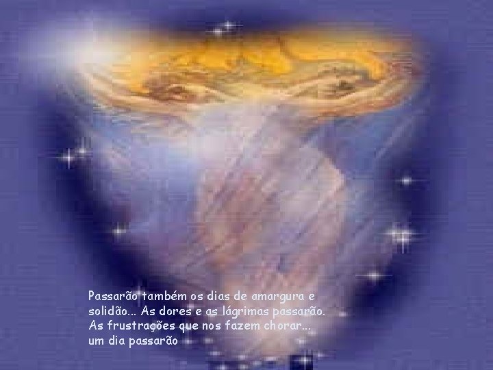 Passarão também os dias de amargura e solidão. . . As dores e as