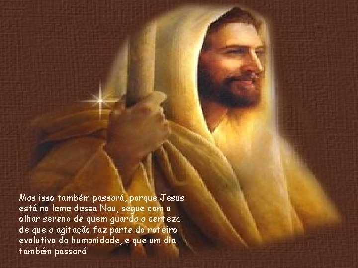 Mas isso também passará, porque Jesus está no leme dessa Nau, segue com o