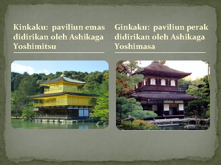 Kinkaku: paviliun emas didirikan oleh Ashikaga Yoshimitsu Ginkaku: paviliun perak didirikan oleh Ashikaga Yoshimasa