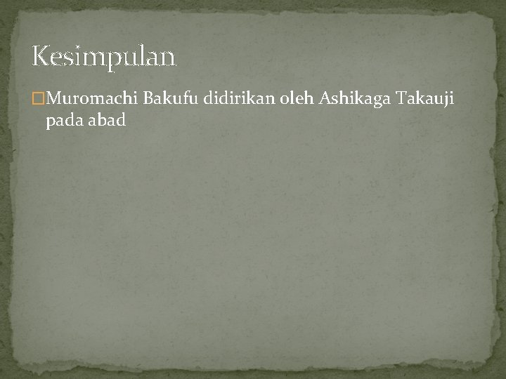 Kesimpulan �Muromachi Bakufu didirikan oleh Ashikaga Takauji pada abad 