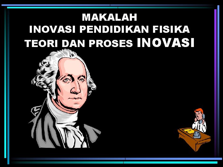 MAKALAH INOVASI PENDIDIKAN FISIKA TEORI DAN PROSES INOVASI 