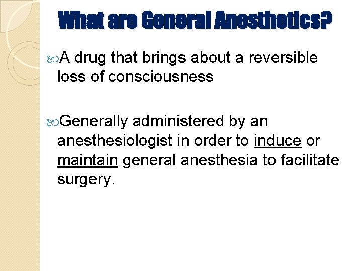 What are General Anesthetics? A drug that brings about a reversible loss of consciousness