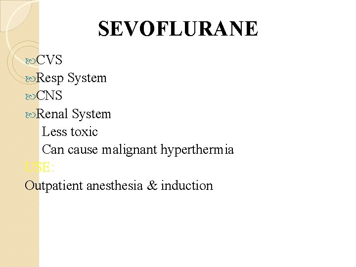 SEVOFLURANE CVS Resp System CNS Renal System Less toxic Can cause malignant hyperthermia USE: