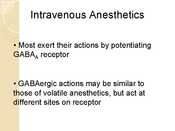 Intravenous Anesthetics • Most exert their actions by potentiating GABAA receptor • GABAergic actions