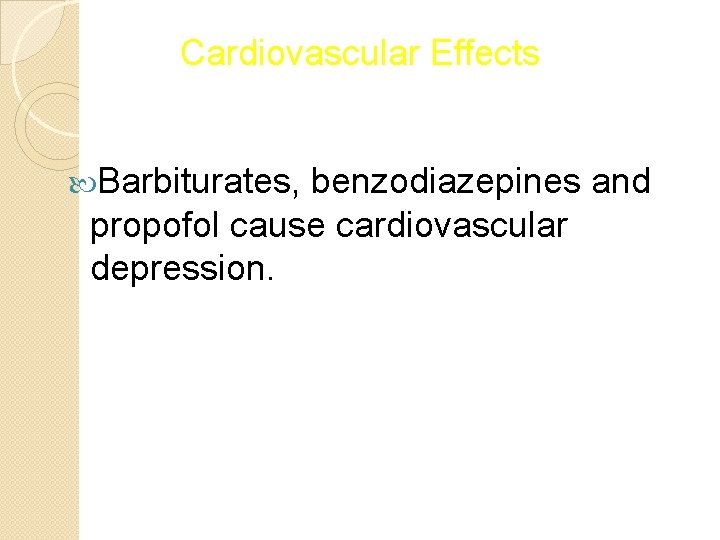 Cardiovascular Effects Barbiturates, benzodiazepines and propofol cause cardiovascular depression. 