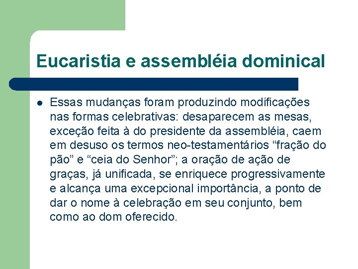 Eucaristia e assembléia dominical l Essas mudanças foram produzindo modificações nas formas celebrativas: desaparecem