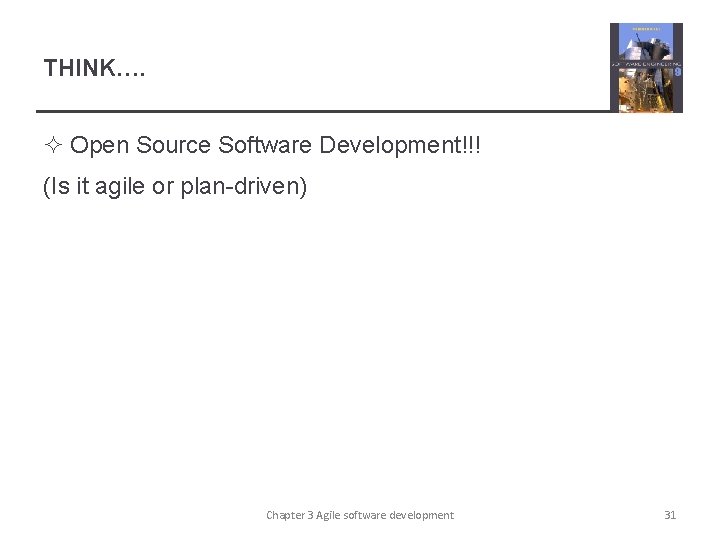 THINK…. ² Open Source Software Development!!! (Is it agile or plan-driven) Chapter 3 Agile