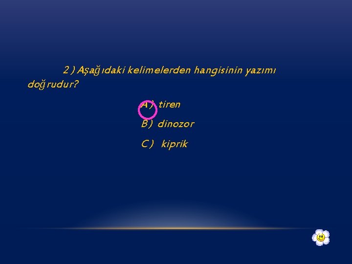 2 ) Aşağıdaki kelimelerden hangisinin yazımı doğrudur? A ) tiren B ) dinozor C