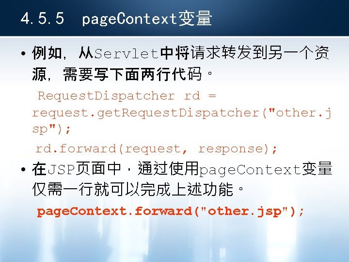 4. 5. 5 page. Context变量 • 例如，从Servlet中将请求转发到另一个资 源，需要写下面两行代码。 Request. Dispatcher rd = request. get.
