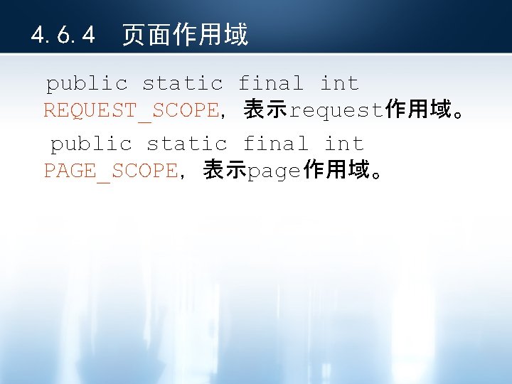 4. 6. 4 页面作用域 public static final int REQUEST_SCOPE，表示request作用域。 public static final int PAGE_SCOPE，表示page作用域。