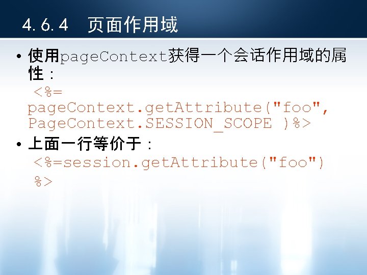 4. 6. 4 页面作用域 • 使用page. Context获得一个会话作用域的属 性： <%= page. Context. get. Attribute("foo", Page.