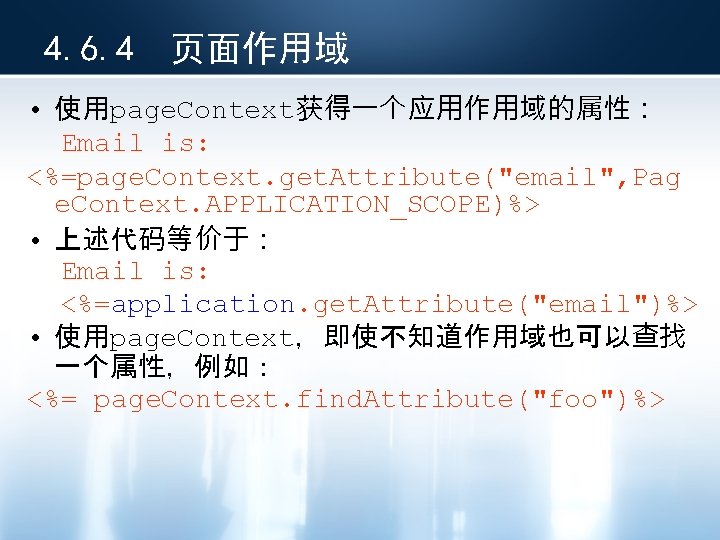 4. 6. 4 页面作用域 • 使用page. Context获得一个应用作用域的属性： Email is: <%=page. Context. get. Attribute("email", Pag