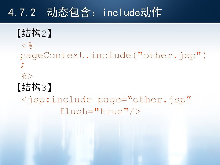 4. 7. 2 动态包含：include动作 【结构2】 <% page. Context. include("other. jsp") ; %> 【结构3】 <jsp: