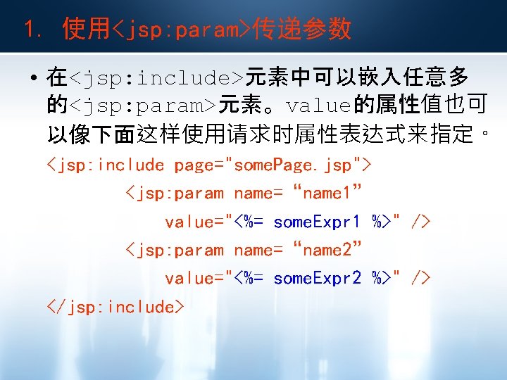 1. 使用<jsp: param>传递参数 • 在<jsp: include>元素中可以嵌入任意多 的<jsp: param>元素。value的属性值也可 以像下面这样使用请求时属性表达式来指定。 <jsp: include page="some. Page. jsp">