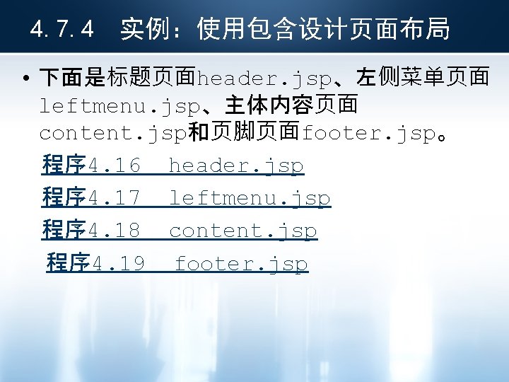 4. 7. 4 实例：使用包含设计页面布局 • 下面是标题页面header. jsp、左侧菜单页面 leftmenu. jsp、主体内容页面 content. jsp和页脚页面footer. jsp。 程序 4.
