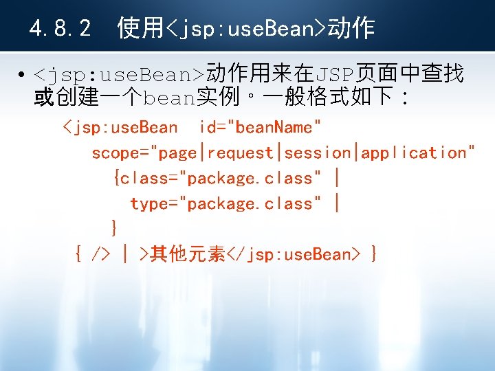 4. 8. 2 使用<jsp: use. Bean>动作 • <jsp: use. Bean>动作用来在JSP页面中查找 或创建一个bean实例。一般格式如下： <jsp: use. Bean