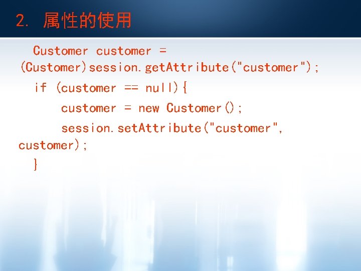 2. 属性的使用 Customer customer = (Customer)session. get. Attribute("customer"); if (customer == null){ customer =