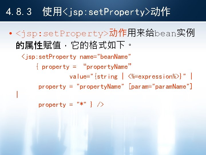4. 8. 3 使用<jsp: set. Property>动作 • <jsp: set. Property>动作用来给bean实例 的属性赋值，它的格式如下。 <jsp: set. Property