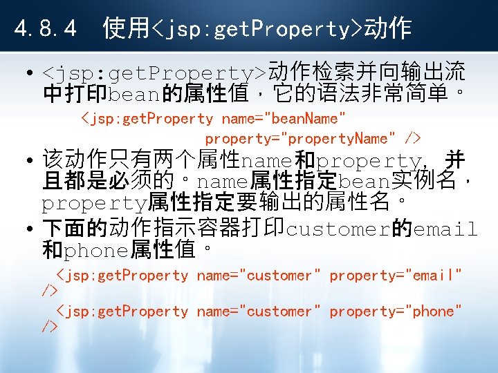 4. 8. 4 使用<jsp: get. Property>动作 • <jsp: get. Property>动作检索并向输出流 中打印bean的属性值，它的语法非常简单。 <jsp: get. Property