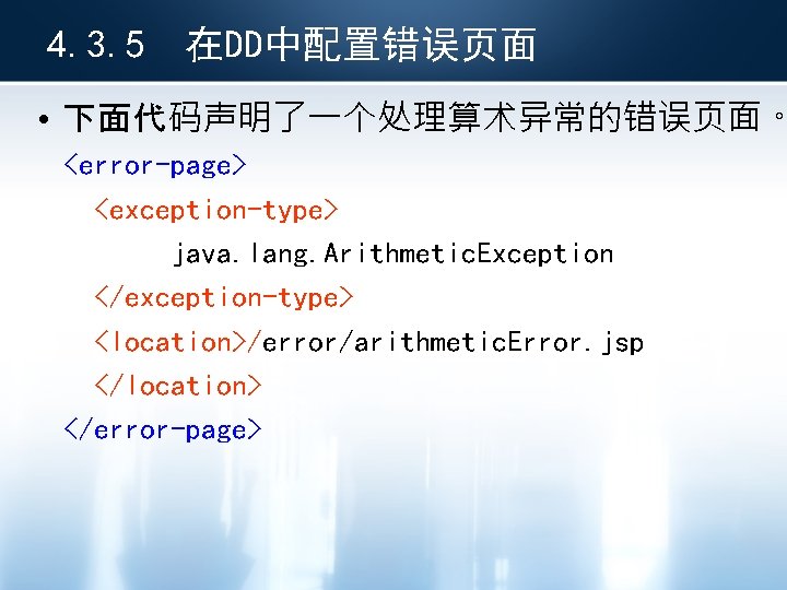 4. 3. 5 在DD中配置错误页面 • 下面代码声明了一个处理算术异常的错误页面。 <error-page> <exception-type> java. lang. Arithmetic. Exception </exception-type> <location>/error/arithmetic.