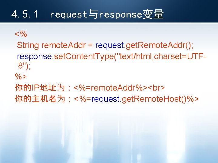 4. 5. 1 request与response变量 <% String remote. Addr = request. get. Remote. Addr(); response.