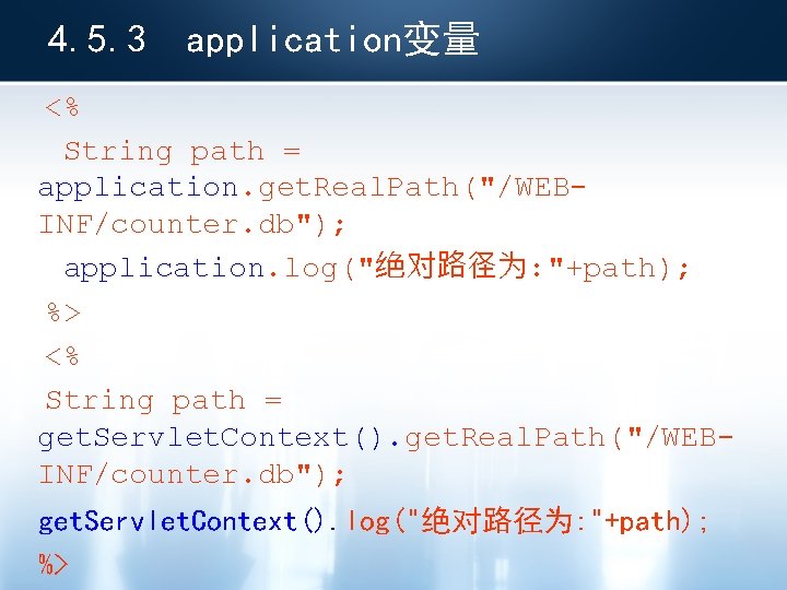 4. 5. 3 application变量 <% String path = application. get. Real. Path("/WEBINF/counter. db"); application.