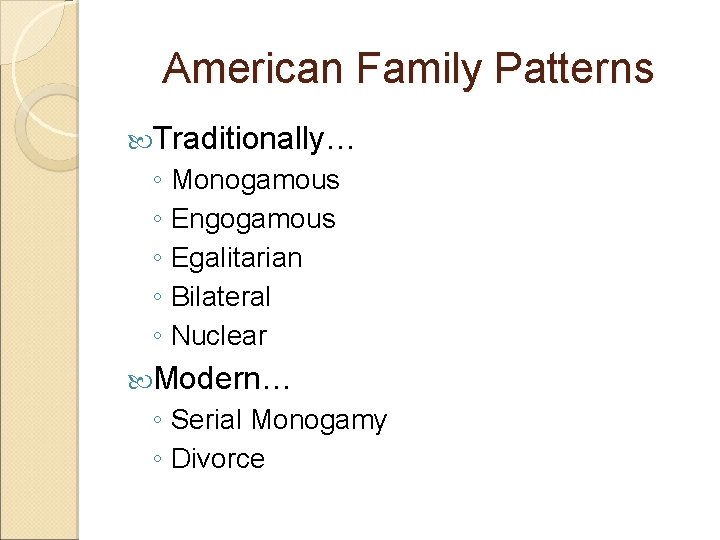 American Family Patterns Traditionally… ◦ Monogamous ◦ Engogamous ◦ Egalitarian ◦ Bilateral ◦ Nuclear