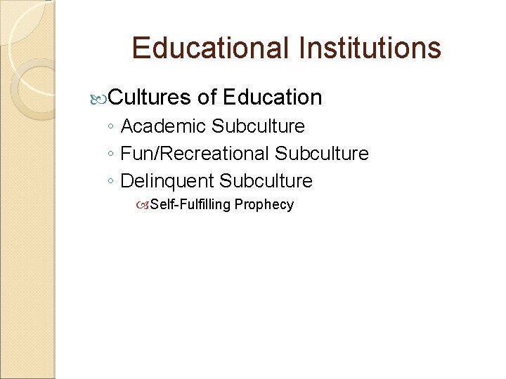 Educational Institutions Cultures of Education ◦ Academic Subculture ◦ Fun/Recreational Subculture ◦ Delinquent Subculture