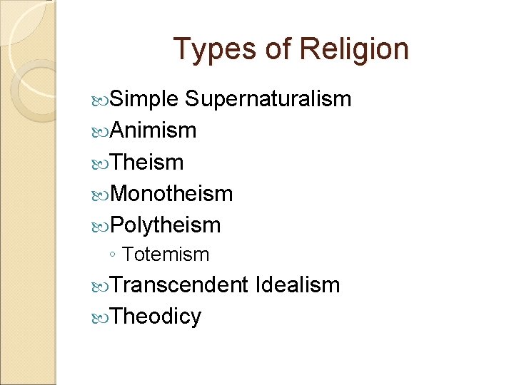 Types of Religion Simple Supernaturalism Animism Theism Monotheism Polytheism ◦ Totemism Transcendent Theodicy Idealism