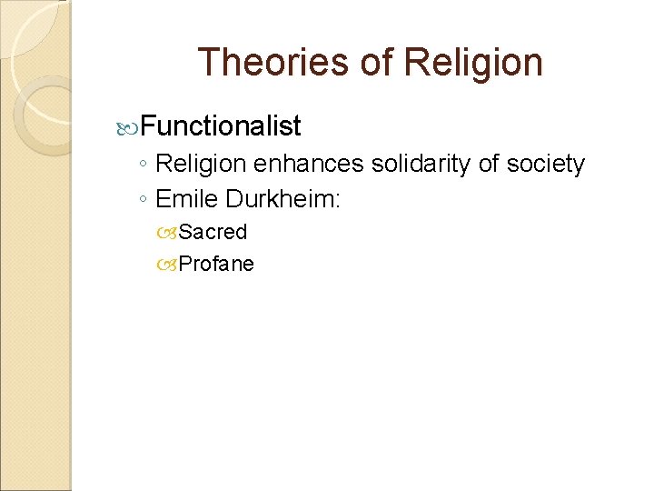 Theories of Religion Functionalist ◦ Religion enhances solidarity of society ◦ Emile Durkheim: Sacred