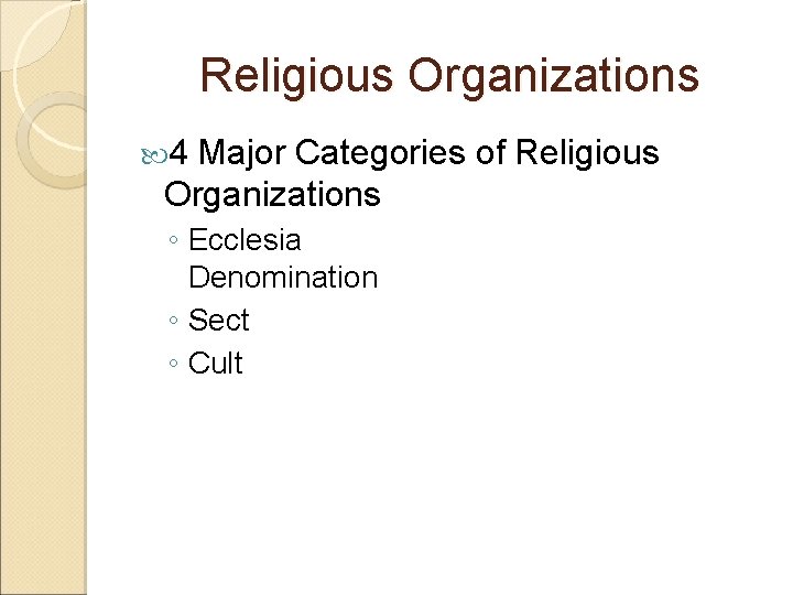 Religious Organizations 4 Major Categories of Religious Organizations ◦ Ecclesia Denomination ◦ Sect ◦