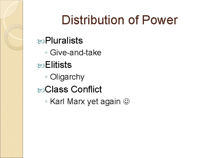 Distribution of Power Pluralists ◦ Give-and-take Elitists ◦ Oligarchy Class Conflict ◦ Karl Marx