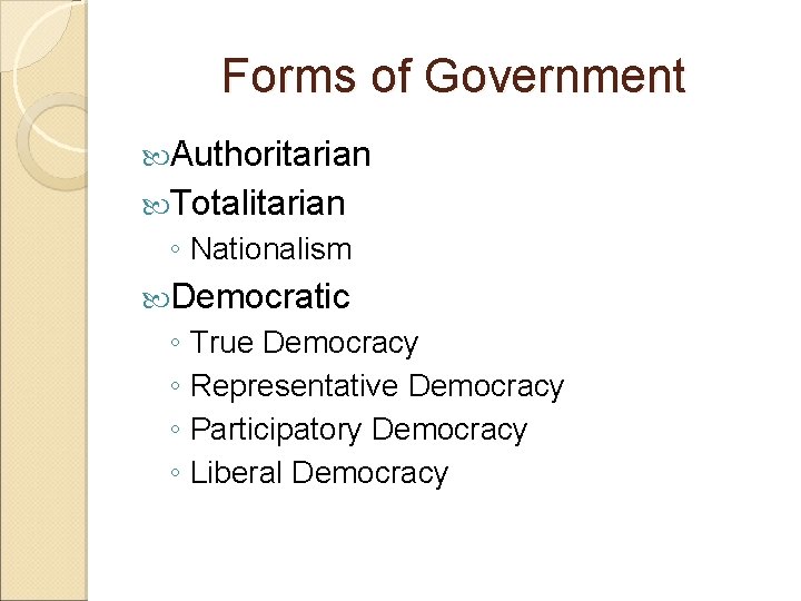 Forms of Government Authoritarian Totalitarian ◦ Nationalism Democratic ◦ True Democracy ◦ Representative Democracy