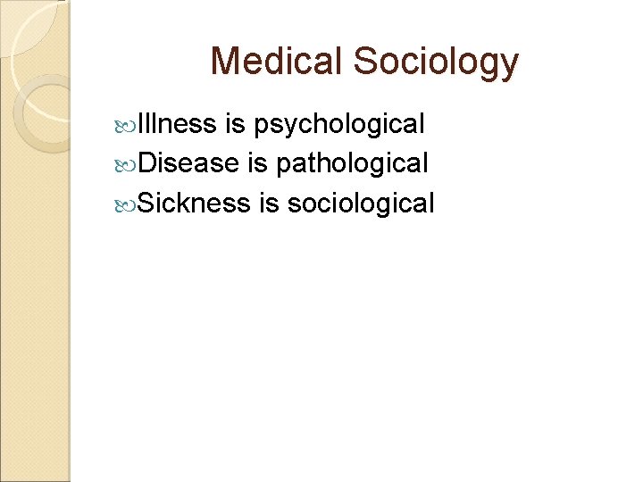 Medical Sociology Illness is psychological Disease is pathological Sickness is sociological 