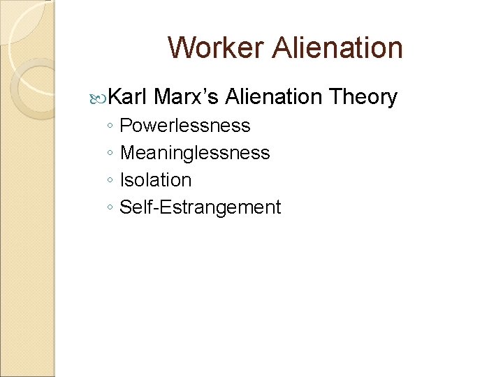 Worker Alienation Karl Marx’s Alienation Theory ◦ Powerlessness ◦ Meaninglessness ◦ Isolation ◦ Self-Estrangement