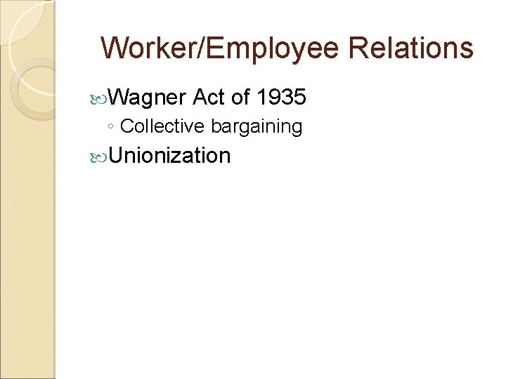 Worker/Employee Relations Wagner Act of 1935 ◦ Collective bargaining Unionization 