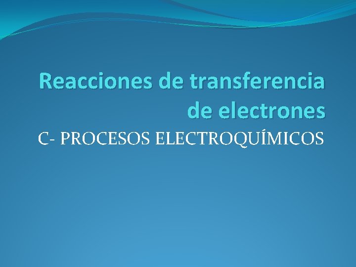 Reacciones de transferencia de electrones C- PROCESOS ELECTROQUÍMICOS 