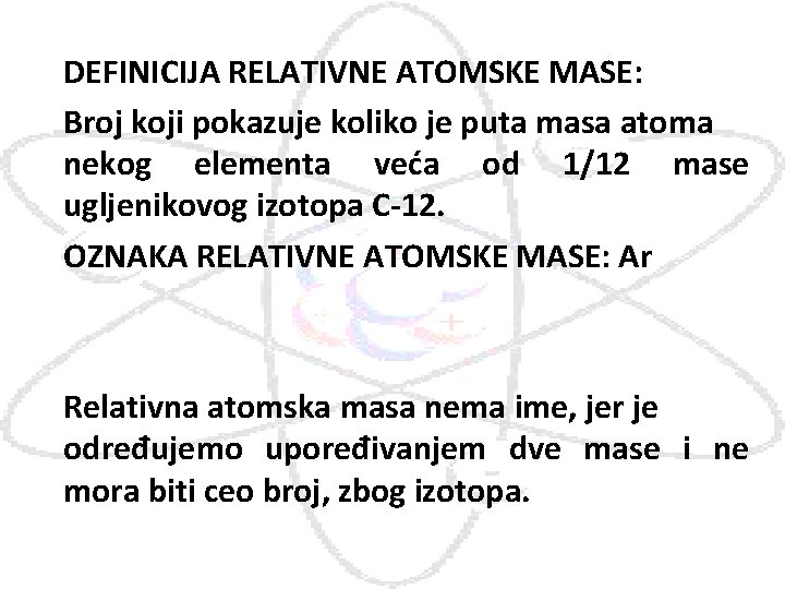 DEFINICIJA RELATIVNE ATOMSKE MASE: Broj koji pokazuje koliko je puta masa atoma nekog elementa