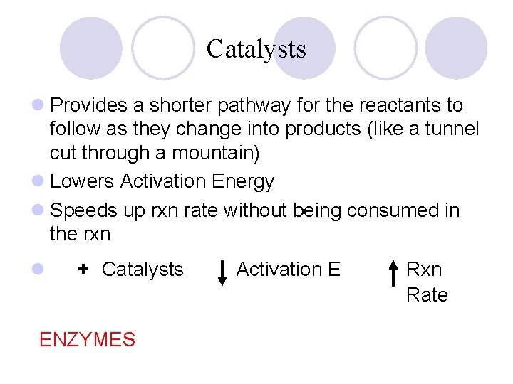 Catalysts l Provides a shorter pathway for the reactants to follow as they change Catalysts l Provides a shorter pathway for the reactants to follow as they change