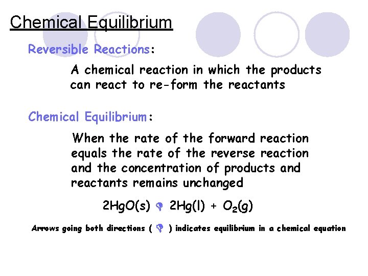 Chemical Equilibrium Reversible Reactions: A chemical reaction in which the products can react to Chemical Equilibrium Reversible Reactions: A chemical reaction in which the products can react to