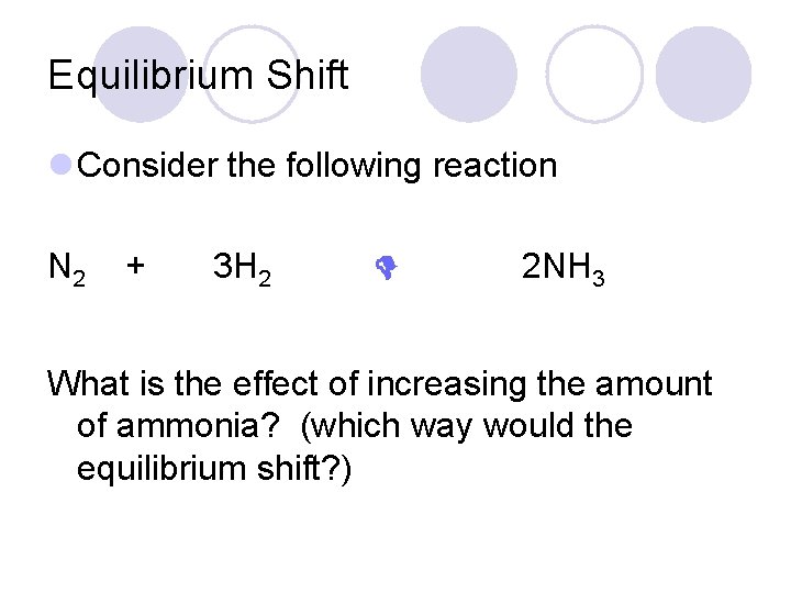 Equilibrium Shift l Consider the following reaction N 2 + 3 H 2 2 Equilibrium Shift l Consider the following reaction N 2 + 3 H 2 2