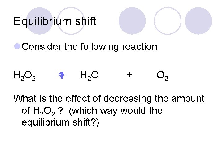 Equilibrium shift l Consider the following reaction H 2 O 2 H 2 O Equilibrium shift l Consider the following reaction H 2 O 2 H 2 O