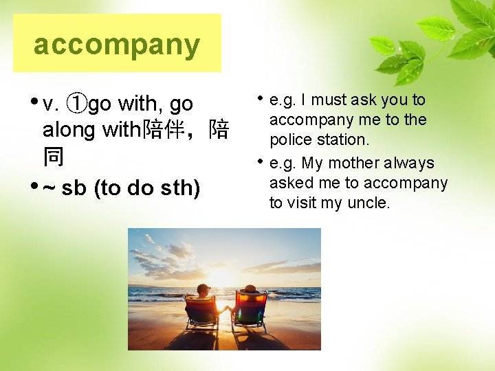 accompany • v. ①go with, go • e. g. I must ask you to