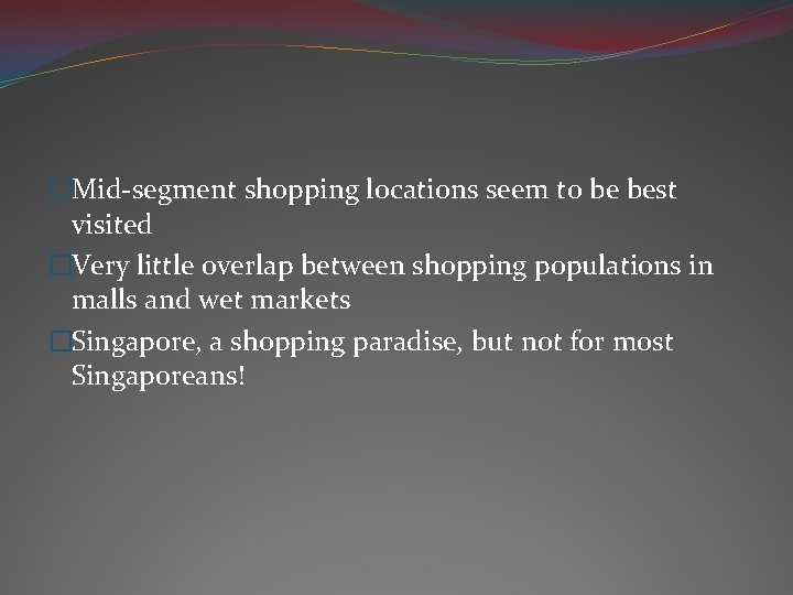 �Mid-segment shopping locations seem to be best visited �Very little overlap between shopping populations