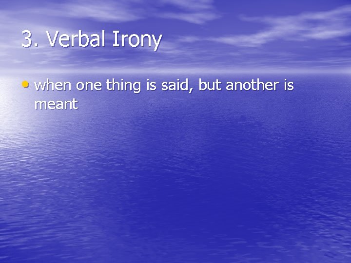 3. Verbal Irony • when one thing is said, but another is meant 