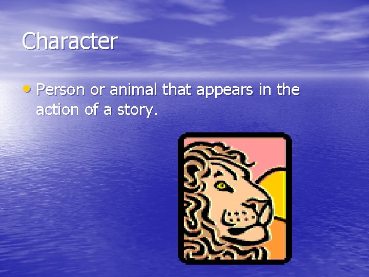 Character • Person or animal that appears in the action of a story. 