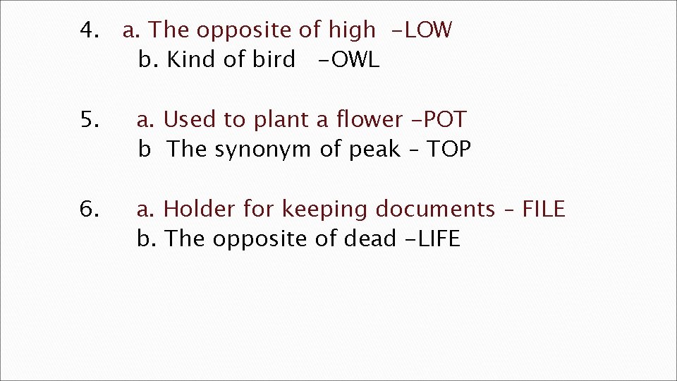 4. a. The opposite of high -LOW b. Kind of bird -OWL 5. a.
